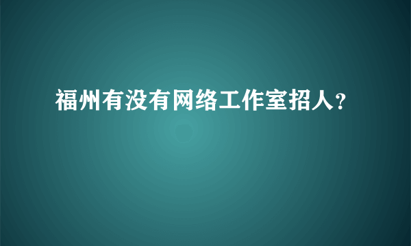 福州有没有网络工作室招人？