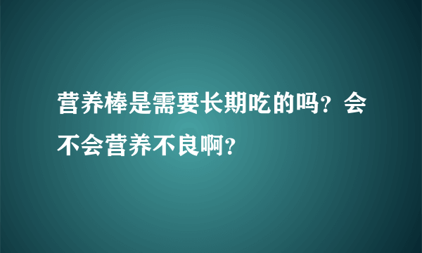 营养棒是需要长期吃的吗？会不会营养不良啊？