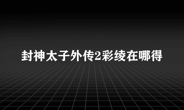 封神太子外传2彩绫在哪得