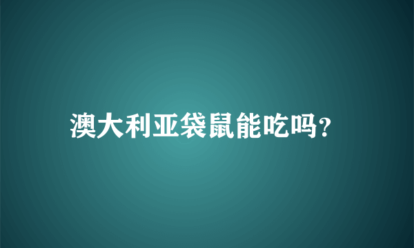 澳大利亚袋鼠能吃吗？