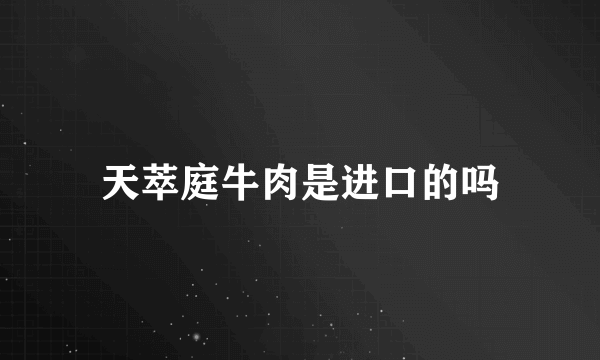 天萃庭牛肉是进口的吗