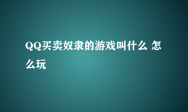 QQ买卖奴隶的游戏叫什么 怎么玩