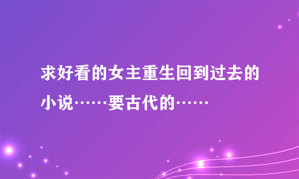 求好看的女主重生回到过去的小说……要古代的……