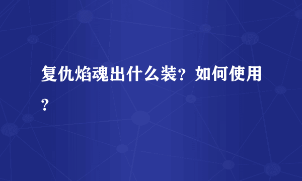 复仇焰魂出什么装？如何使用？