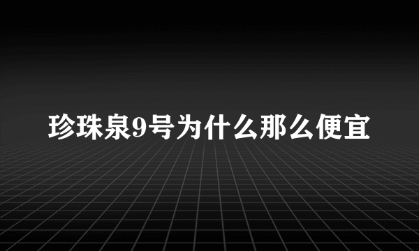 珍珠泉9号为什么那么便宜