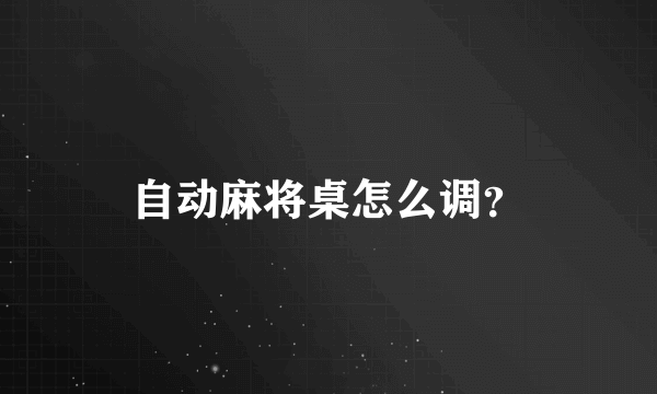 自动麻将桌怎么调？