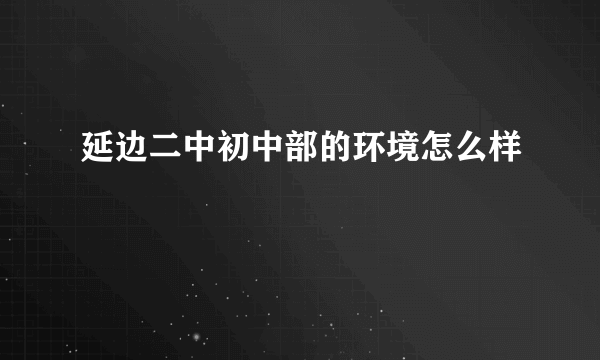 延边二中初中部的环境怎么样