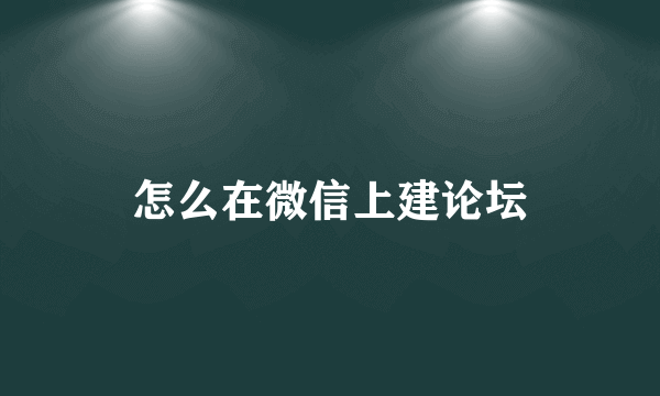 怎么在微信上建论坛