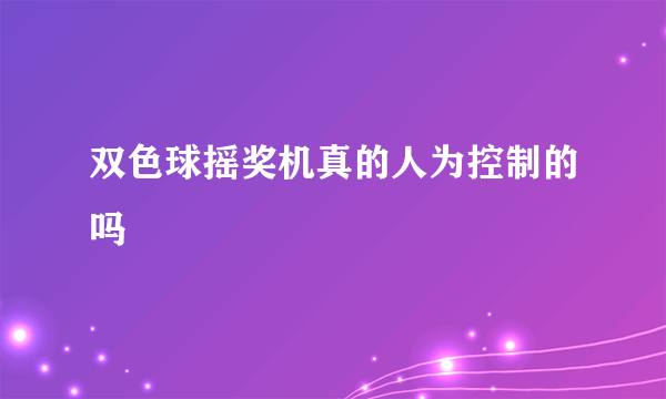 双色球摇奖机真的人为控制的吗