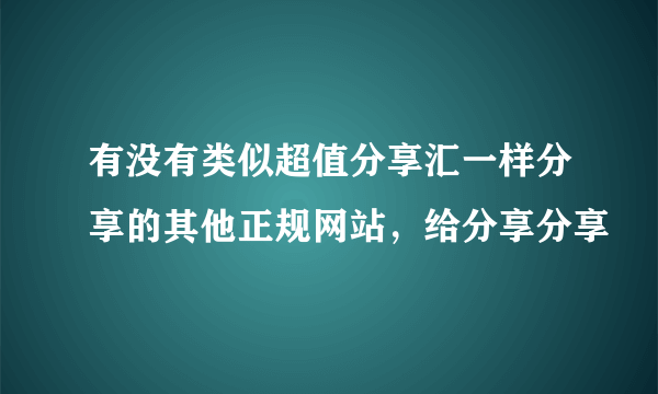 有没有类似超值分享汇一样分享的其他正规网站，给分享分享