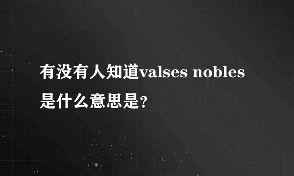 有没有人知道valses nobles是什么意思是？