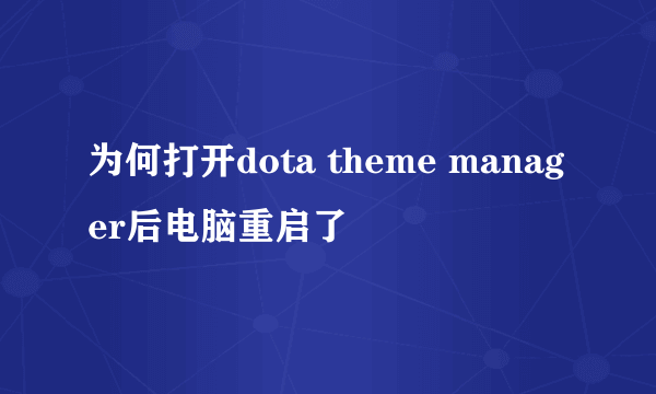 为何打开dota theme manager后电脑重启了