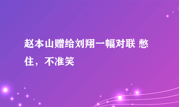 赵本山赠给刘翔一幅对联 憋住，不准笑