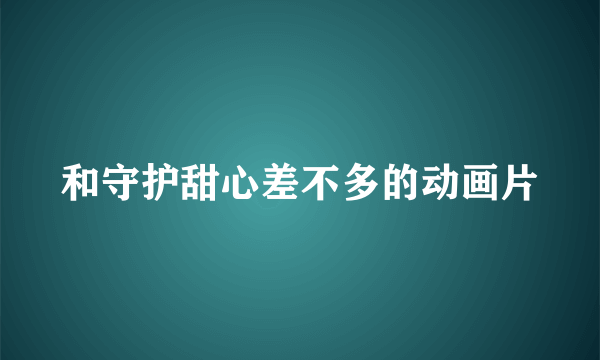 和守护甜心差不多的动画片