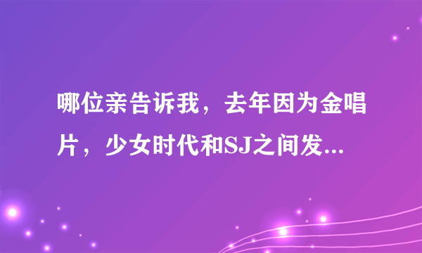 哪位亲告诉我，去年因为金唱片，少女时代和SJ之间发生了什么？SJ为什么没有得到金唱片？