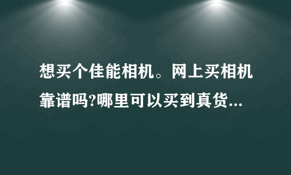 想买个佳能相机。网上买相机靠谱吗?哪里可以买到真货,怎么样辨别?