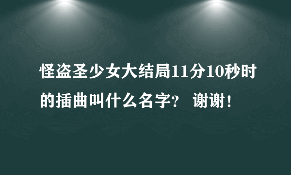 怪盗圣少女大结局11分10秒时的插曲叫什么名字？ 谢谢！