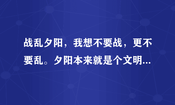 战乱夕阳，我想不要战，更不要乱。夕阳本来就是个文明词，战乱不道德。