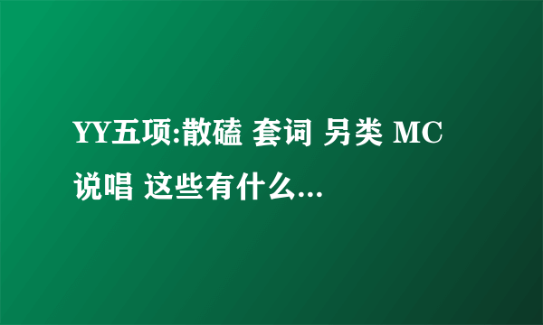 YY五项:散磕 套词 另类 MC 说唱 这些有什么区别吗？