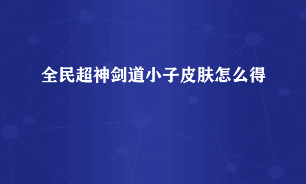 全民超神剑道小子皮肤怎么得