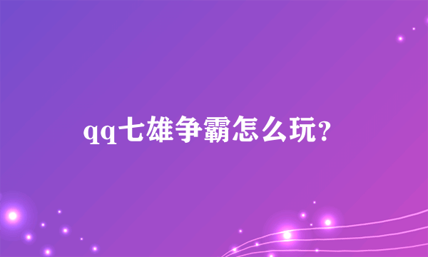 qq七雄争霸怎么玩？