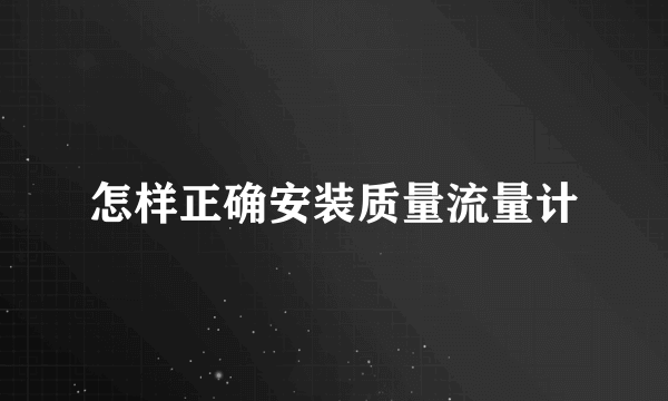 怎样正确安装质量流量计