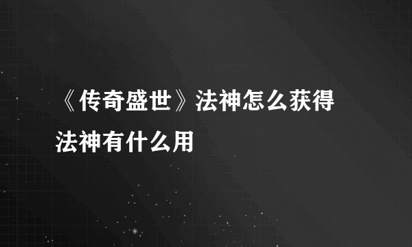 《传奇盛世》法神怎么获得 法神有什么用