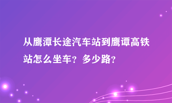 从鹰潭长途汽车站到鹰谭高铁站怎么坐车？多少路？