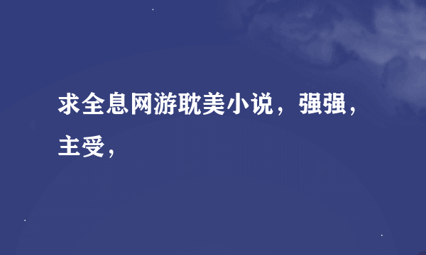 求全息网游耽美小说，强强，主受，