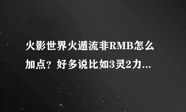 火影世界火遁流非RMB怎么加点？好多说比如3灵2力的，同学建议我2力2防另外一点随便选个？