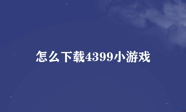 怎么下载4399小游戏