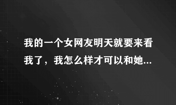 我的一个女网友明天就要来看我了，我怎么样才可以和她开房做爱?