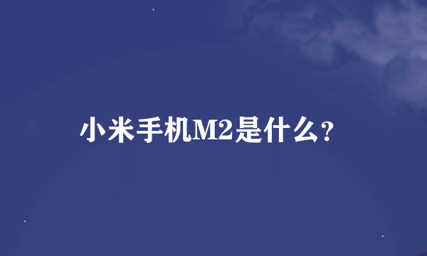 小米手机M2是什么？