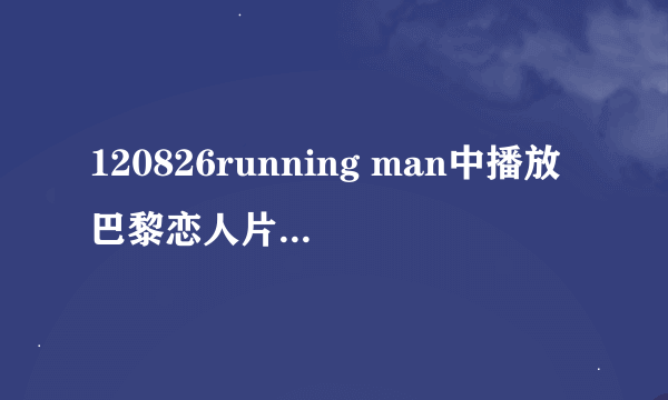 120826running man中播放巴黎恋人片段的时候放的插曲叫什么