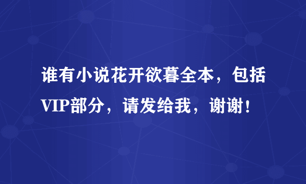 谁有小说花开欲暮全本，包括VIP部分，请发给我，谢谢！