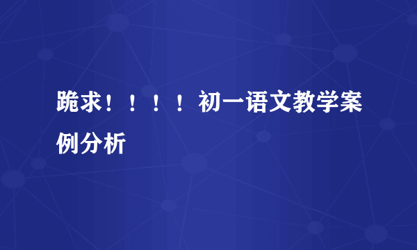 跪求！！！！初一语文教学案例分析