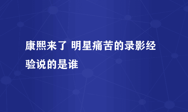 康熙来了 明星痛苦的录影经验说的是谁