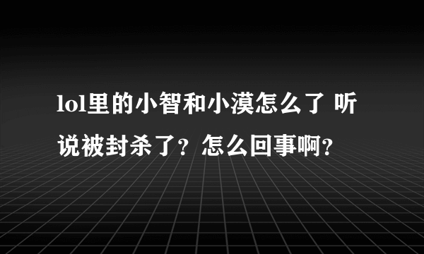 lol里的小智和小漠怎么了 听说被封杀了？怎么回事啊？