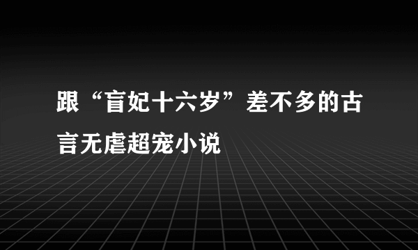 跟“盲妃十六岁”差不多的古言无虐超宠小说