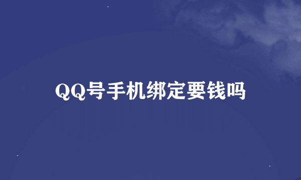 QQ号手机绑定要钱吗