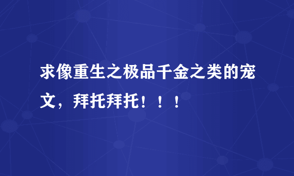 求像重生之极品千金之类的宠文，拜托拜托！！！