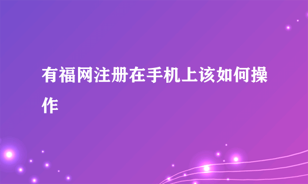 有福网注册在手机上该如何操作