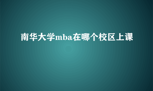 南华大学mba在哪个校区上课