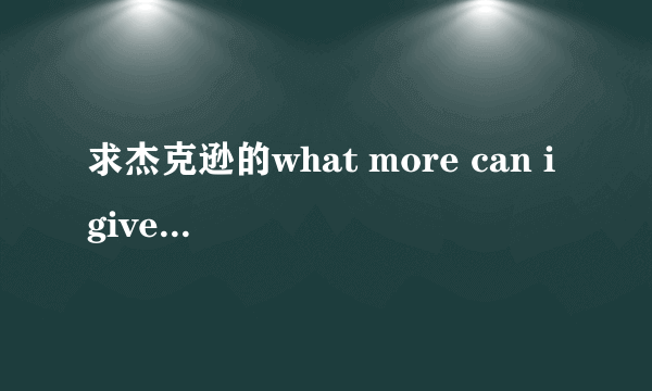 求杰克逊的what more can i give翻译,谢谢大家了