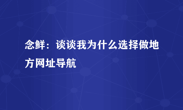 念鲜：谈谈我为什么选择做地方网址导航