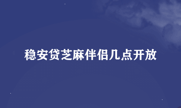 稳安贷芝麻伴侣几点开放