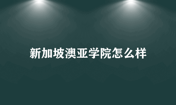 新加坡澳亚学院怎么样