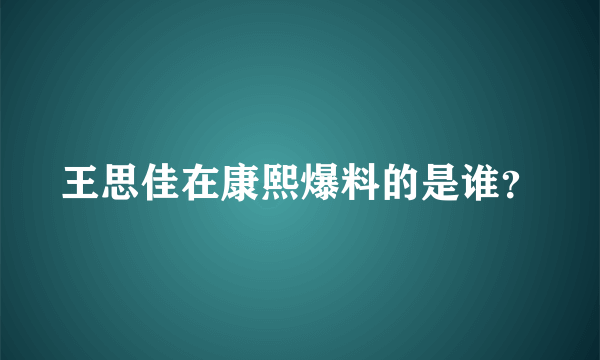 王思佳在康熙爆料的是谁？