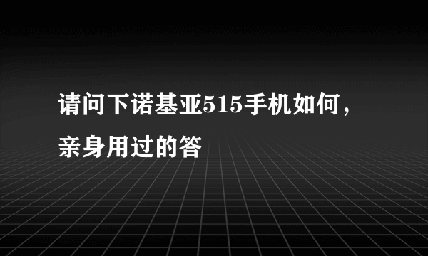 请问下诺基亚515手机如何，亲身用过的答