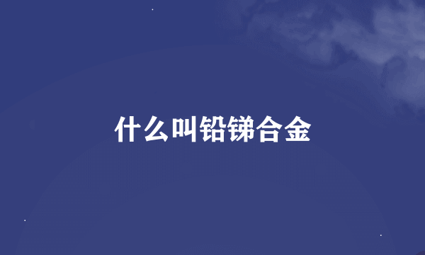 什么叫铅锑合金